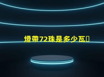 燈帶72珠是多少瓦？